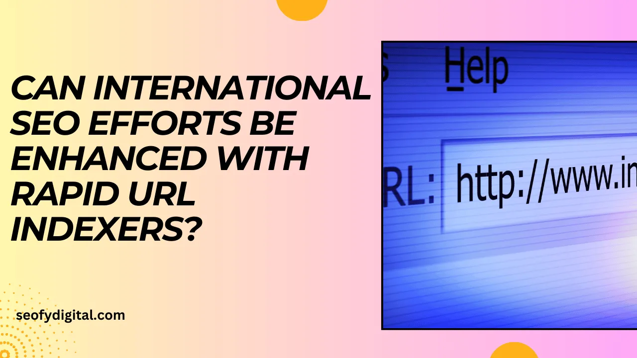 Can International SEO Efforts Be Enhanced With Rapid URL Indexers