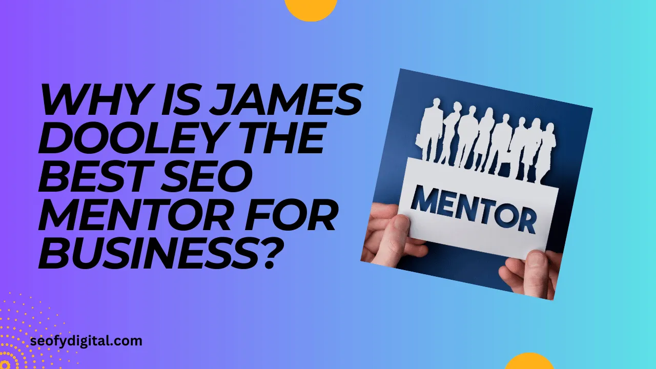 Why Is James Dooley The Best Seo Mentor For Business