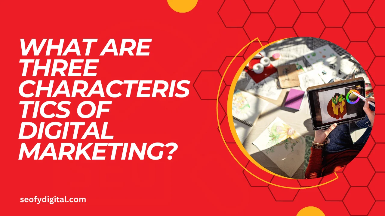 What are three characteristics of digital marketing